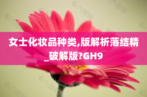 女士化妆品种类,版解析落结精_破解版?GH9