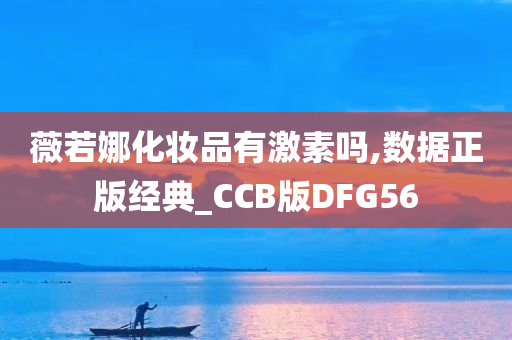 薇若娜化妆品有激素吗,数据正版经典_CCB版DFG56