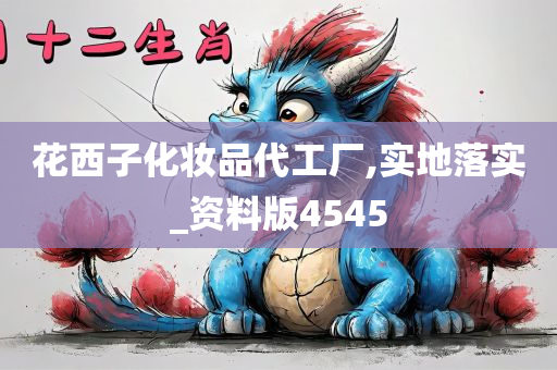 花西子化妆品代工厂,实地落实_资料版4545