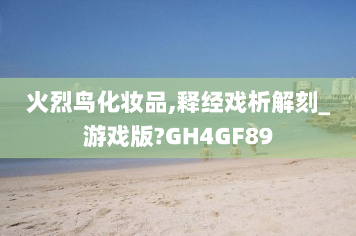 火烈鸟化妆品,释经戏析解刻_游戏版?GH4GF89