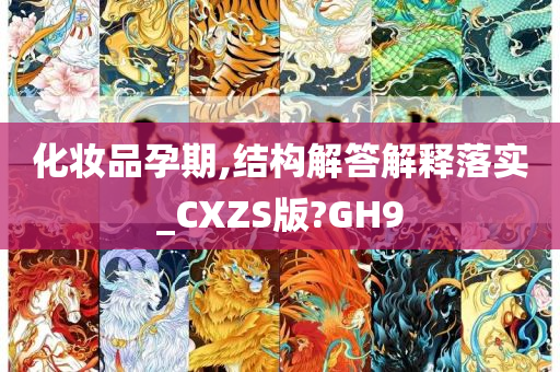 化妆品孕期,结构解答解释落实_CXZS版?GH9