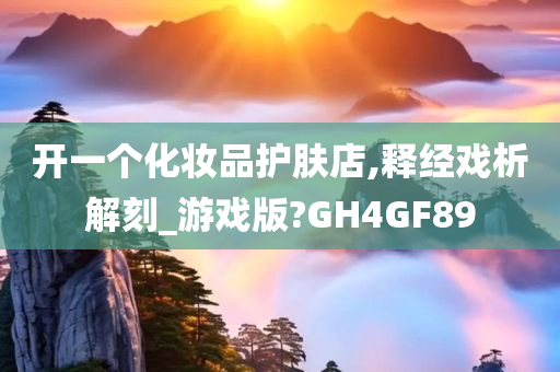 开一个化妆品护肤店,释经戏析解刻_游戏版?GH4GF89