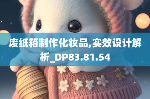 废纸箱制作化妆品,实效设计解析_DP83.81.54