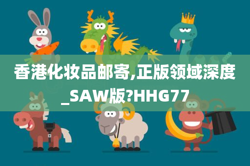 香港化妆品邮寄,正版领域深度_SAW版?HHG77