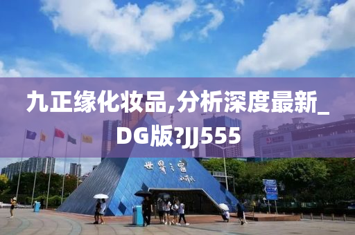 九正缘化妆品,分析深度最新_DG版?JJ555