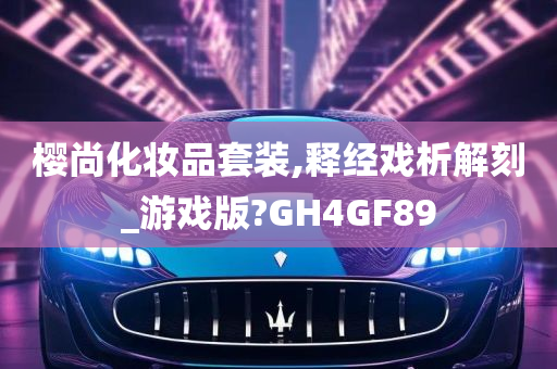 樱尚化妆品套装,释经戏析解刻_游戏版?GH4GF89