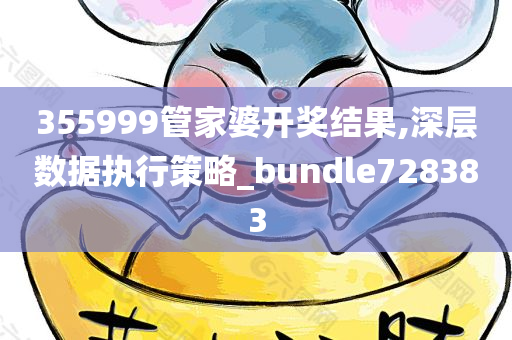 355999管家婆开奖结果,深层数据执行策略_bundle728383