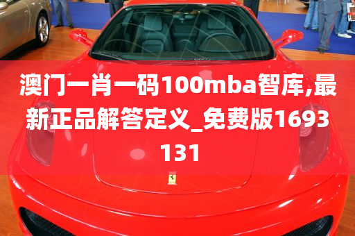 澳门一肖一码100mba智库,最新正品解答定义_免费版1693131