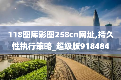 118图库彩图258cn网址,持久性执行策略_超级版918484