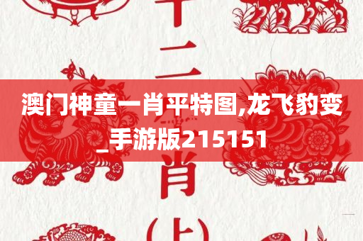 澳门神童一肖平特图,龙飞豹变_手游版215151