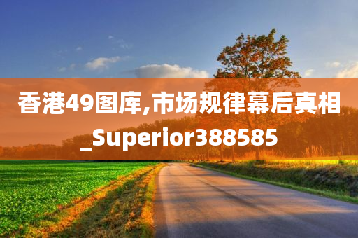 香港49图库,市场规律幕后真相_Superior388585