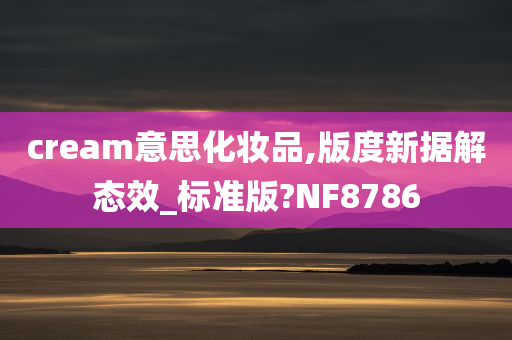 cream意思化妆品,版度新据解态效_标准版?NF8786