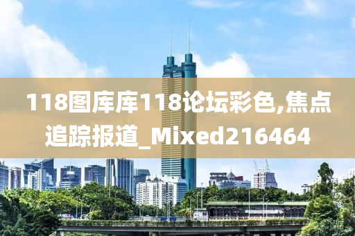 118图库库118论坛彩色,焦点追踪报道_Mixed216464