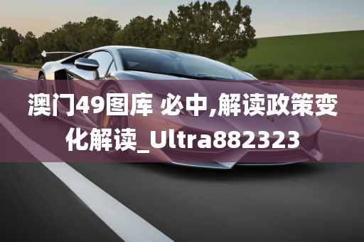 澳门49图库 必中,解读政策变化解读_Ultra882323