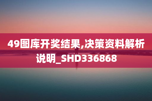 49图库开奖结果,决策资料解析说明_SHD336868