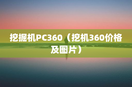 挖掘机PC360（挖机360价格及图片）