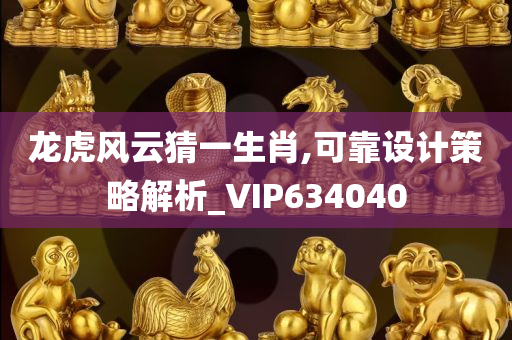 龙虎风云猜一生肖,可靠设计策略解析_VIP634040