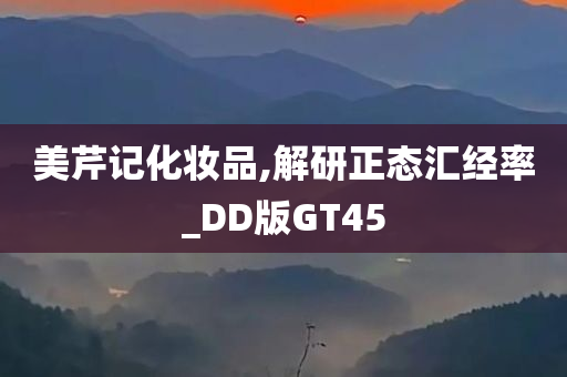 美芹记化妆品,解研正态汇经率_DD版GT45