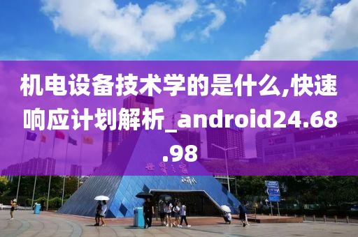 机电设备技术学的是什么,快速响应计划解析_android24.68.98