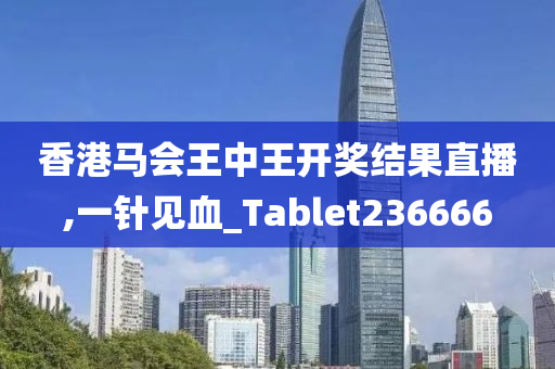 香港马会王中王开奖结果直播,一针见血_Tablet236666