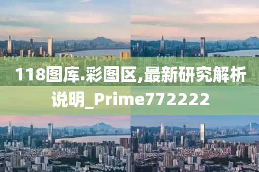 118图库.彩图区,最新研究解析说明_Prime772222