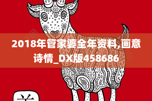 2018年管家婆全年资料,画意诗情_DX版458686