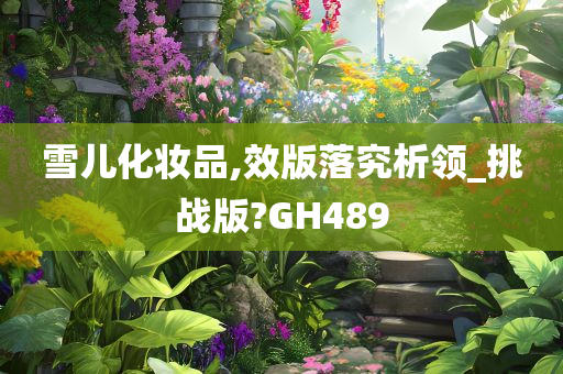 雪儿化妆品,效版落究析领_挑战版?GH489