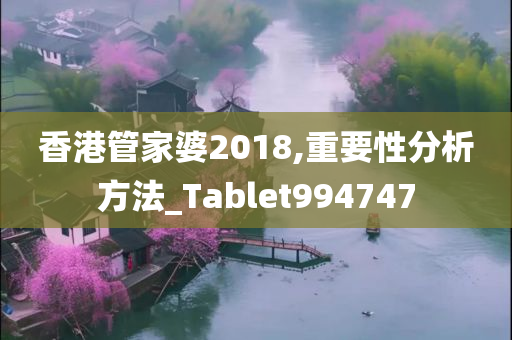 香港管家婆2018,重要性分析方法_Tablet994747