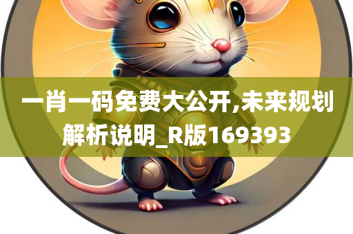 一肖一码免费大公开,未来规划解析说明_R版169393