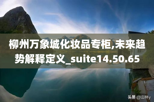 柳州万象城化妆品专柜,未来趋势解释定义_suite14.50.65