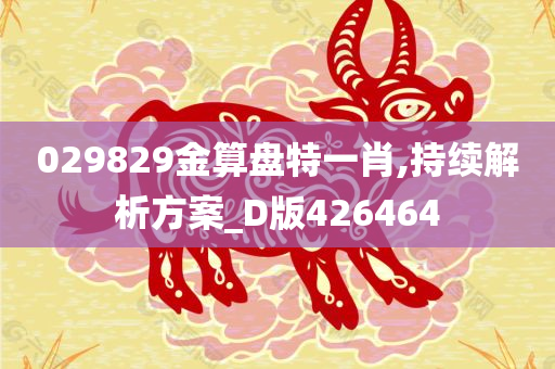 029829金算盘特一肖,持续解析方案_D版426464