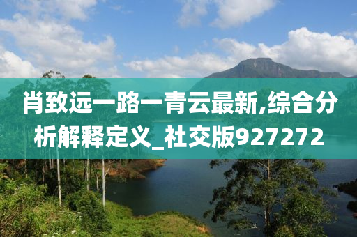 肖致远一路一青云最新,综合分析解释定义_社交版927272