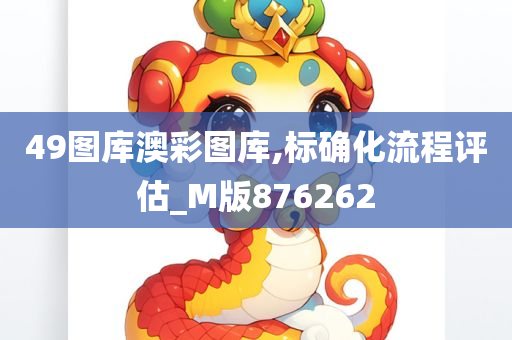 49图库澳彩图库,标确化流程评估_M版876262