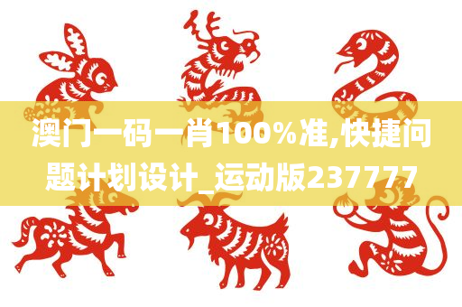 澳门一码一肖100%准,快捷问题计划设计_运动版237777