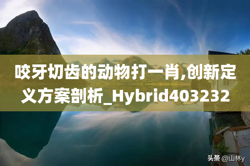 咬牙切齿的动物打一肖,创新定义方案剖析_Hybrid403232