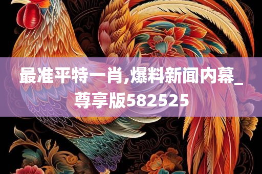 最准平特一肖,爆料新闻内幕_尊享版582525