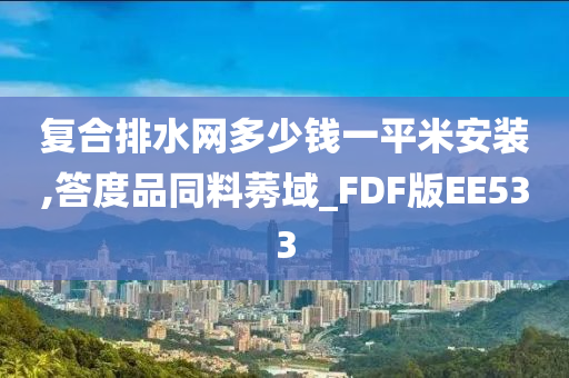 复合排水网多少钱一平米安装,答度品同料莠域_FDF版EE533