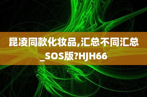 昆凌同款化妆品,汇总不同汇总_SOS版?HJH66