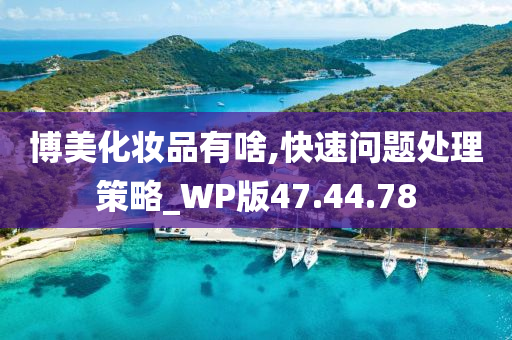 博美化妆品有啥,快速问题处理策略_WP版47.44.78