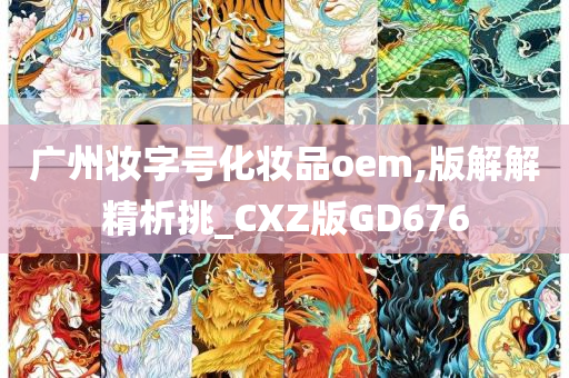 广州妆字号化妆品oem,版解解精析挑_CXZ版GD676