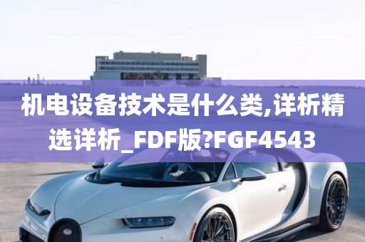 机电设备技术是什么类,详析精选详析_FDF版?FGF4543