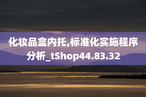 化妆品盒内托,标准化实施程序分析_tShop44.83.32