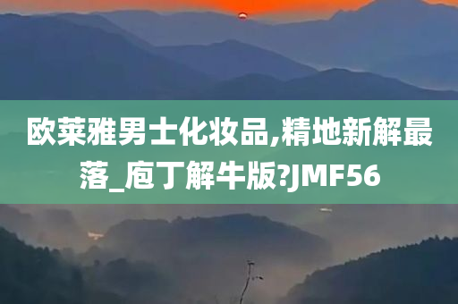 欧莱雅男士化妆品,精地新解最落_庖丁解牛版?JMF56