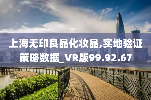 上海无印良品化妆品,实地验证策略数据_VR版99.92.67