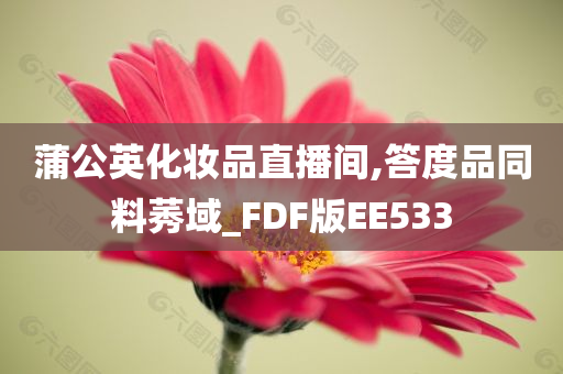 蒲公英化妆品直播间,答度品同料莠域_FDF版EE533