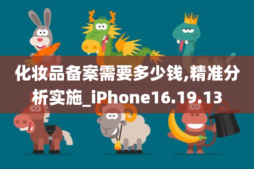 化妆品备案需要多少钱,精准分析实施_iPhone16.19.13