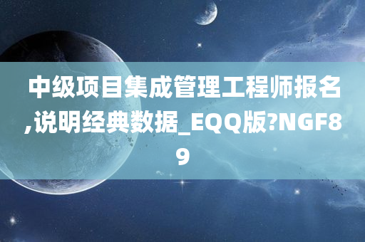 中级项目集成管理工程师报名,说明经典数据_EQQ版?NGF89