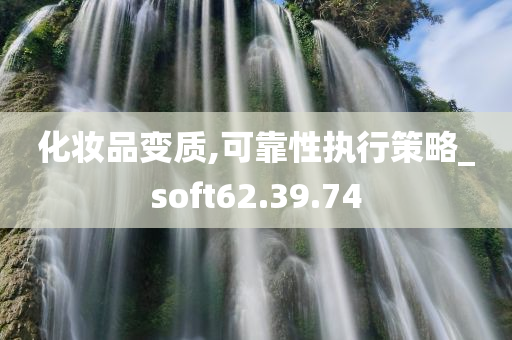 化妆品变质,可靠性执行策略_soft62.39.74