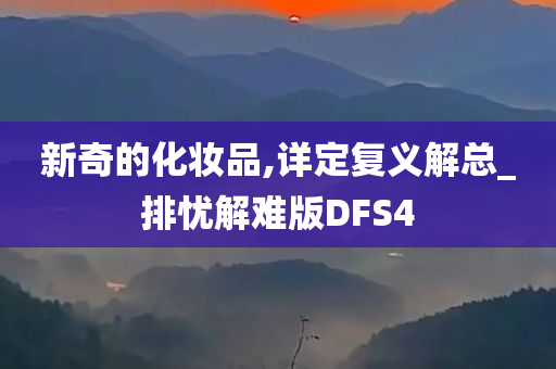 新奇的化妆品,详定复义解总_排忧解难版DFS4