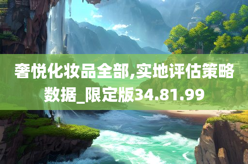 奢悦化妆品全部,实地评估策略数据_限定版34.81.99